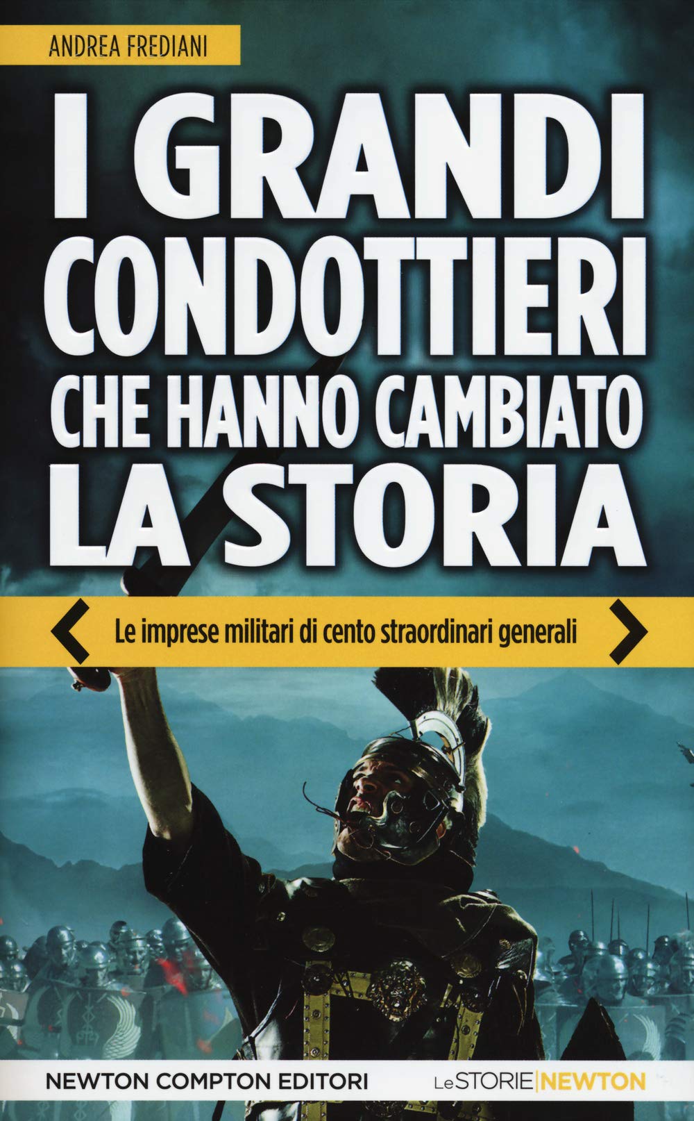 I grandi condottieri che hanno cambiato la storia. Le imprese militari di cento straordinari generali Biographies