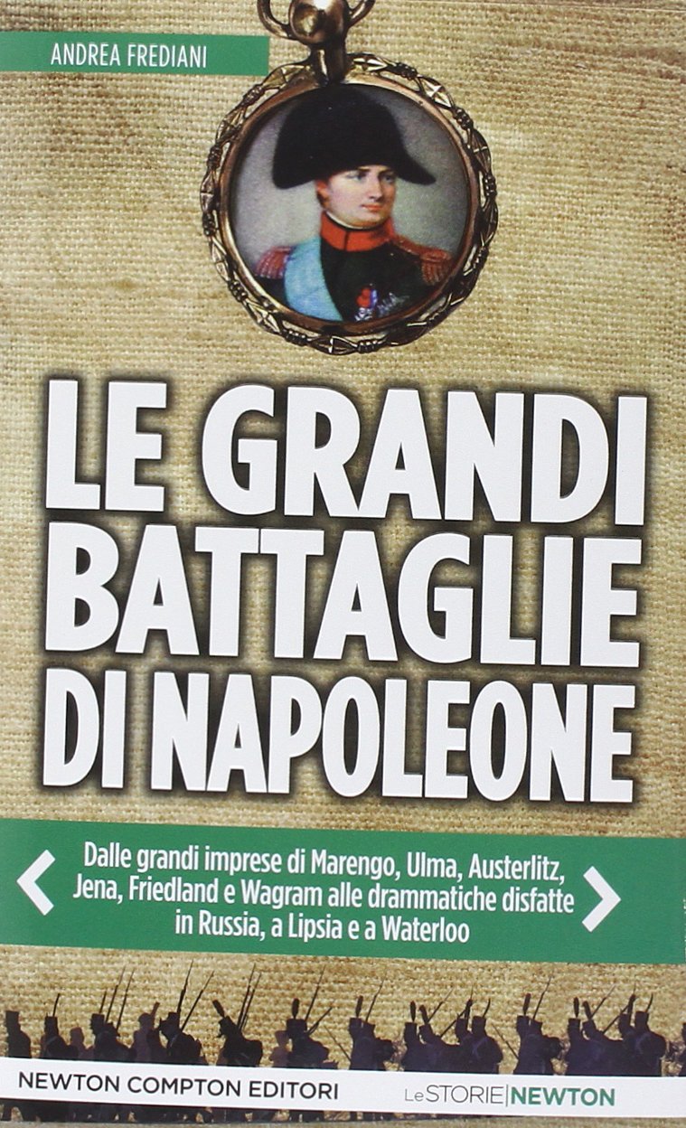 Le grandi battaglie di Napoleone. Dalle grandi imprese di Marengo, Ulma, Austerlitz, Jena, Friedland e Wagram alle drammatiche disfatte in Russia, a Lipsia e a Waterloo German history