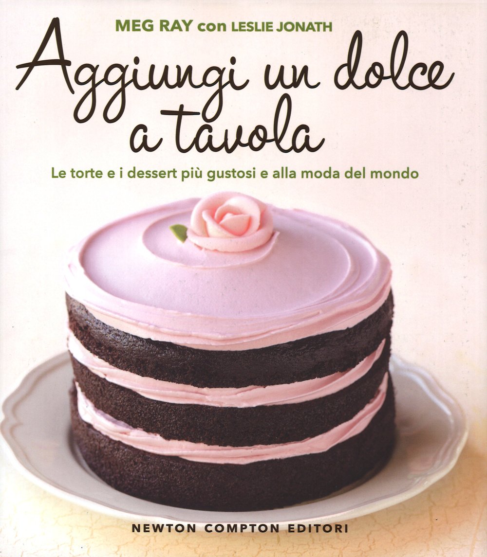 Aggiungi un dolce a tavola. Le torte e i dessert più gustosi e alla moda del mondo (Grandi manuali Newton) Leisure, Home & Garden