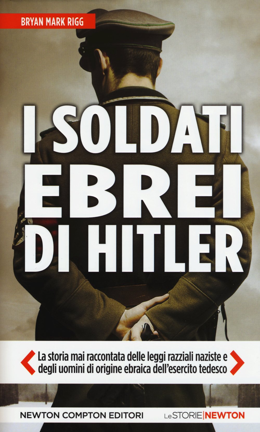 I soldati ebrei di Hitler. La storia mai raccontata delle leggi razziali naziste e degli uomini di origine ebraica dell'esercito tedesco (Le storie Newton) Social Sciences