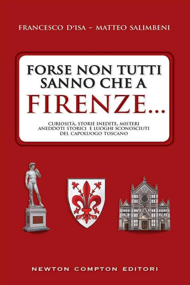 Forse non tutti sanno che a Firenze... curiosità, storie inedite, misteri, aneddoti storici e luoghi sconosciuti del capoluogo toscano book