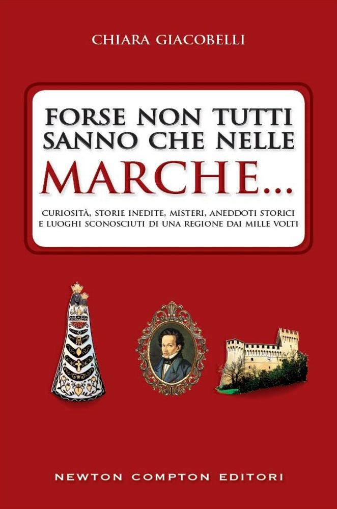 Forse non tutti sanno che nelle Marche... Curiosità, storie inedite, misteri, aneddoti storici e luoghi sconosciuti di una regione dai mille volti book