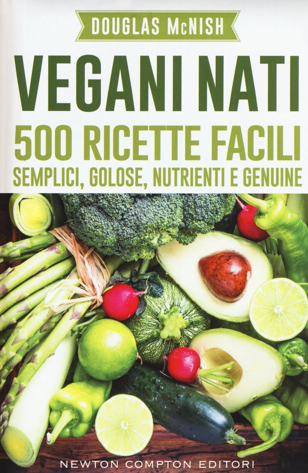 Vegani nati. 500 ricette facili, semplici, golose, nutrienti e genuine (Grandi manuali Newton) Books
