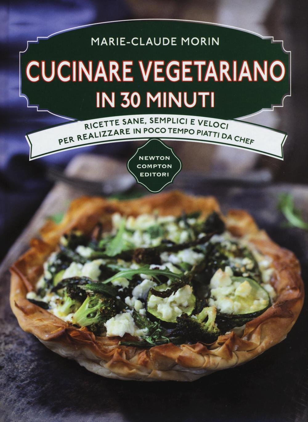 Cucinare vegetariano in 30 minuti. Ricette sane, semplici e veloci per realizzare in poco tempo piatti da chef book