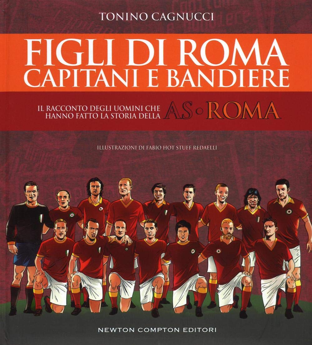 Figli di Roma. Capitani e bandiere. Il racconto degli uomini che hanno fatto la storia della AS Roma Leisure & Fun