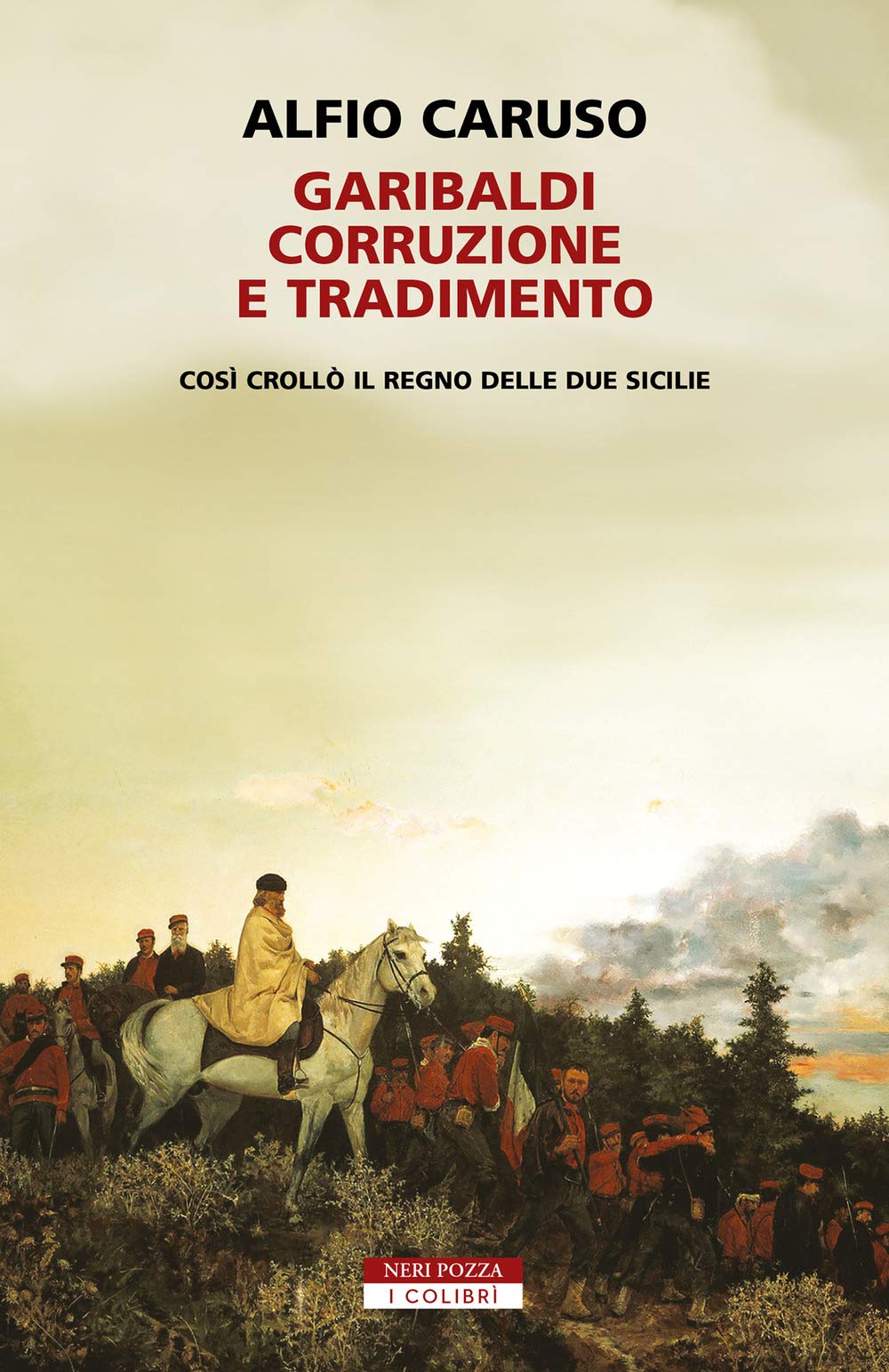 Garibaldi, corruzione e tradimento. Così crollò il Regno delle Due Sicilie (I colibrì) Politics & History