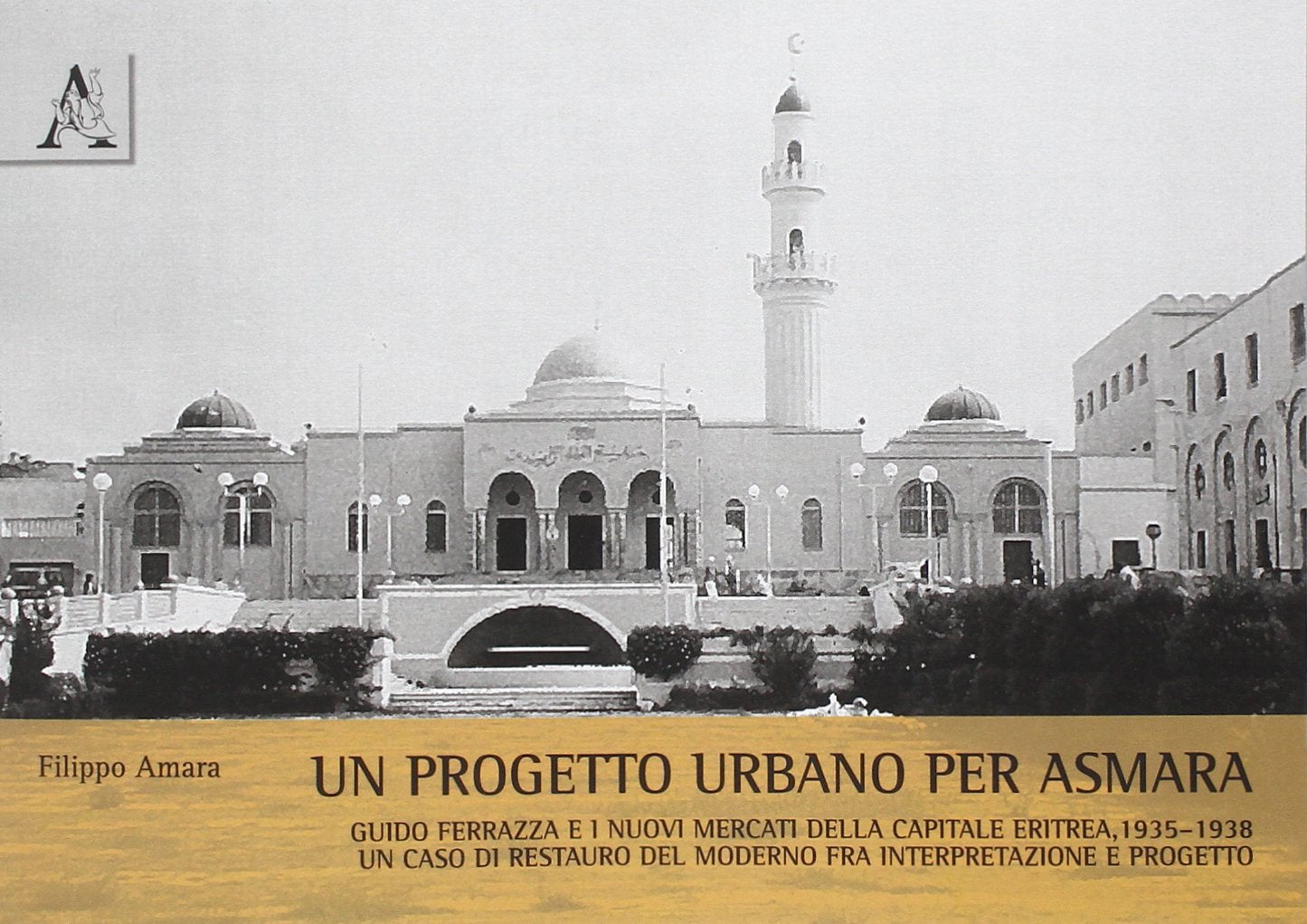 Un progetto urbano per Asmara. Guido Ferrazza e i nuovi mercati della capitale eritrea, 1935-1938. Un caso di restauro del moderno tra interpretazione e progetto Architecture