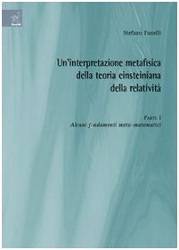 Un'interpretazione metafisica della teoria einsteiniana della relatività. Alcuni fondamenti meta-matematici (Vol. 1) Natural Sciences