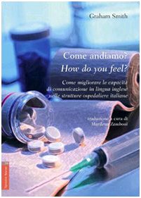 Come andiamo?-How do you feel? Come migliorare le capacità di comunicazione in lingua inglese nelle strutture ospedaliere italiane. Ediz. italiana e inglese Medicine