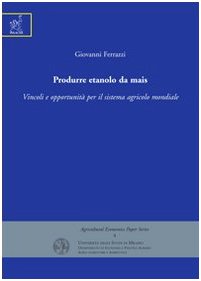 Produrre etanolo da mais. Vincoli e opportunità per il sistema agricolo mondiale (Agricultural economics paper series) Books