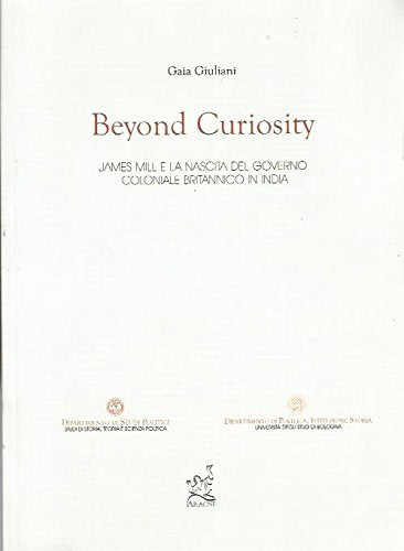 Beyond Curiosity. James Mill e la nascita del governo coloniale britannico in India Politics & History