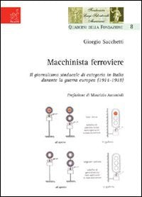 Macchinista ferroviere. Il giormalismo sindacale di categoria in Italia durante la guerra europea (1914-1918) (Quaderni della Fondazione Luigi Salvator) Media & Communication