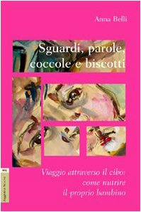 Sguardi, parole, coccole e biscotti. Viaggio attraverso il cibo. Come nutrire il proprio bambino Parents & Children