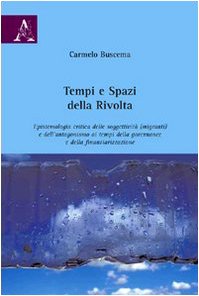Tempi e spazi della rivolta. Epistemiologia critica delle soggettività (migranti) e dell'antagonismo ai tempi della governance a della finanziarizzazione Social Sciences