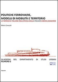 Politiche ferroviarie, modelli di mobilità e territorio. Le ferrovie italiane nell'epoca della pseudo liberalizzazione (Quaderno dipardimento di studi urbano) Politics & History
