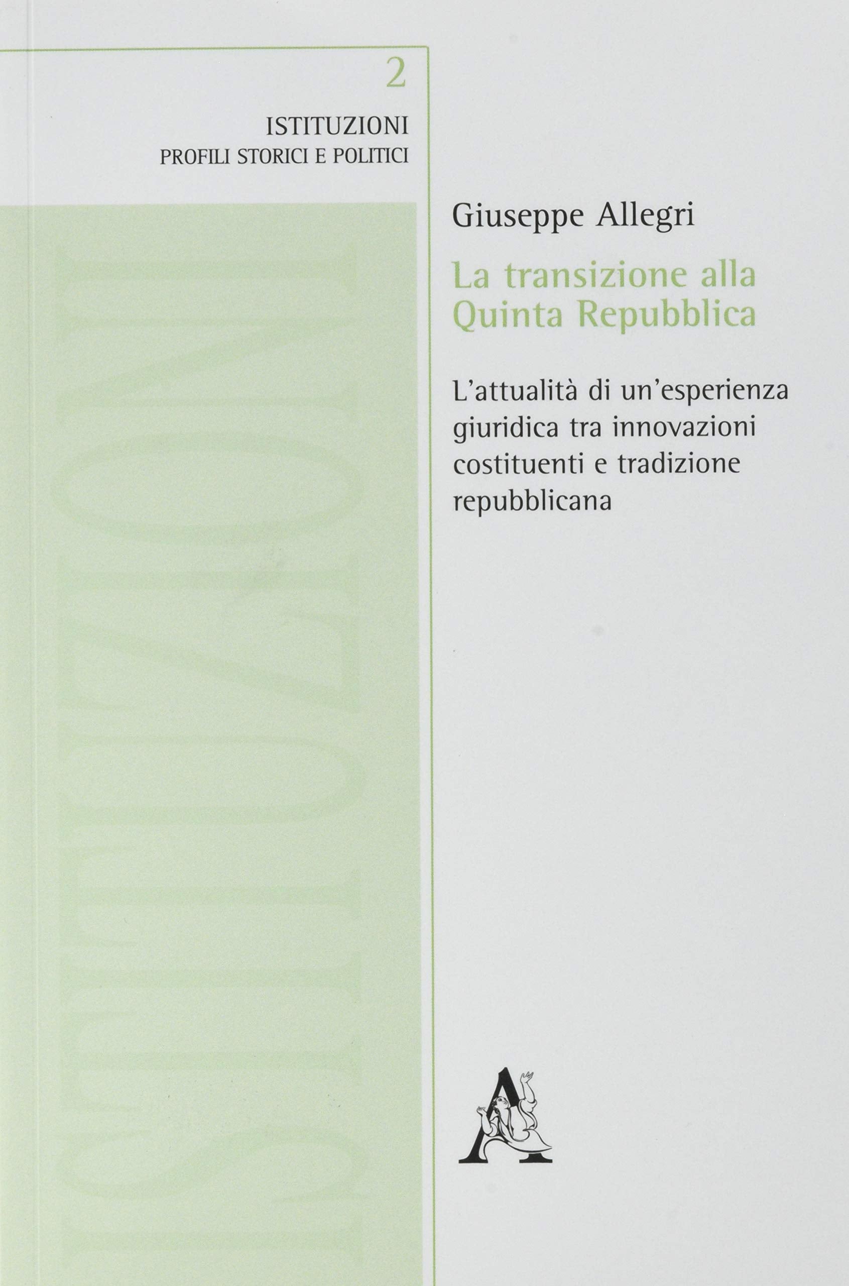 La transizione alla Quinta Repubblica. L'attualità di un'esperienza giuridica tra innovazione costituenti e tradizione repubblicana (Istituzioni) Politics & History