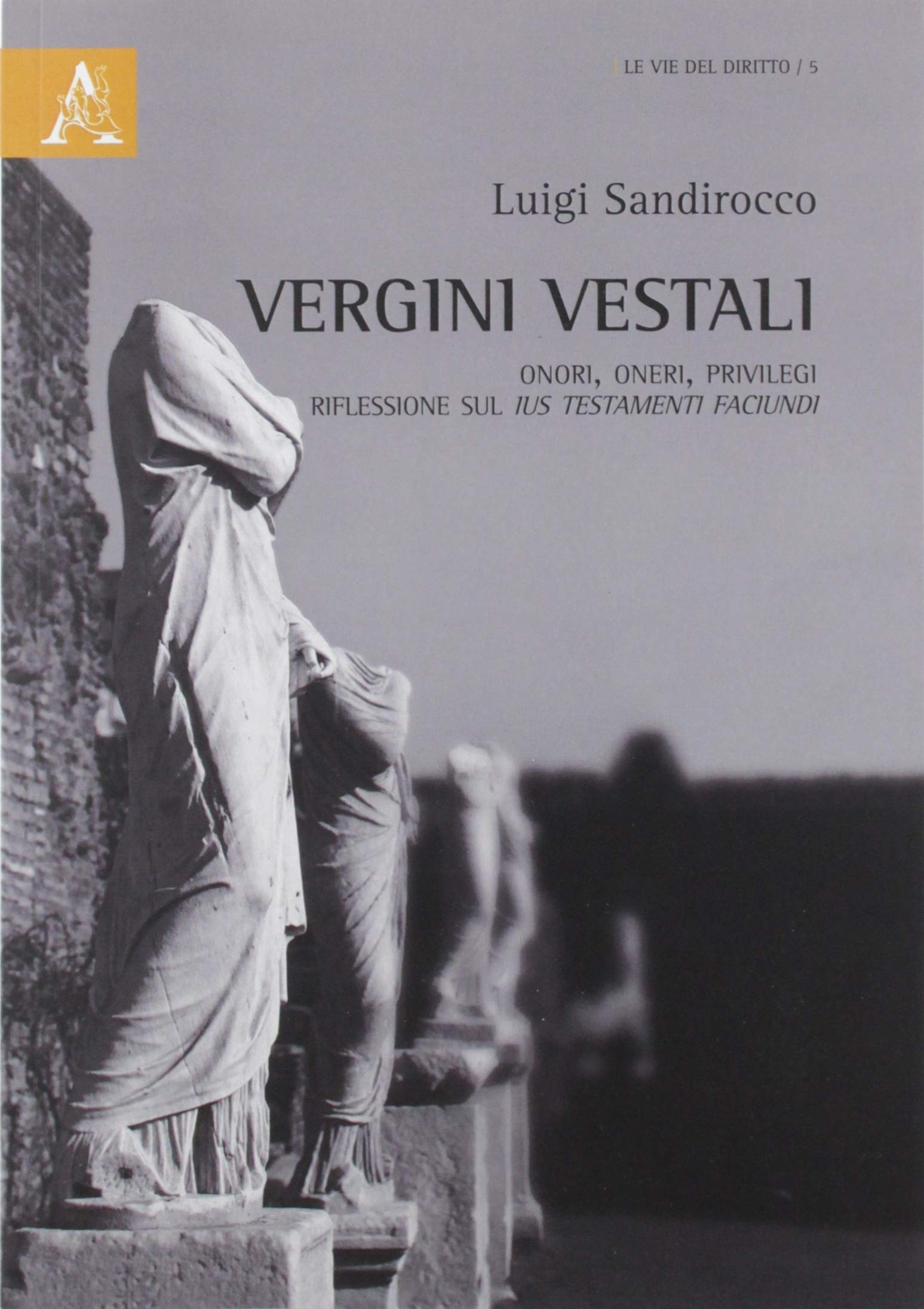 Vergini vestali. Onori, oneri, privilegi. Riflessioni sul ius testamenti faciundi (Le vie del diritto) Law