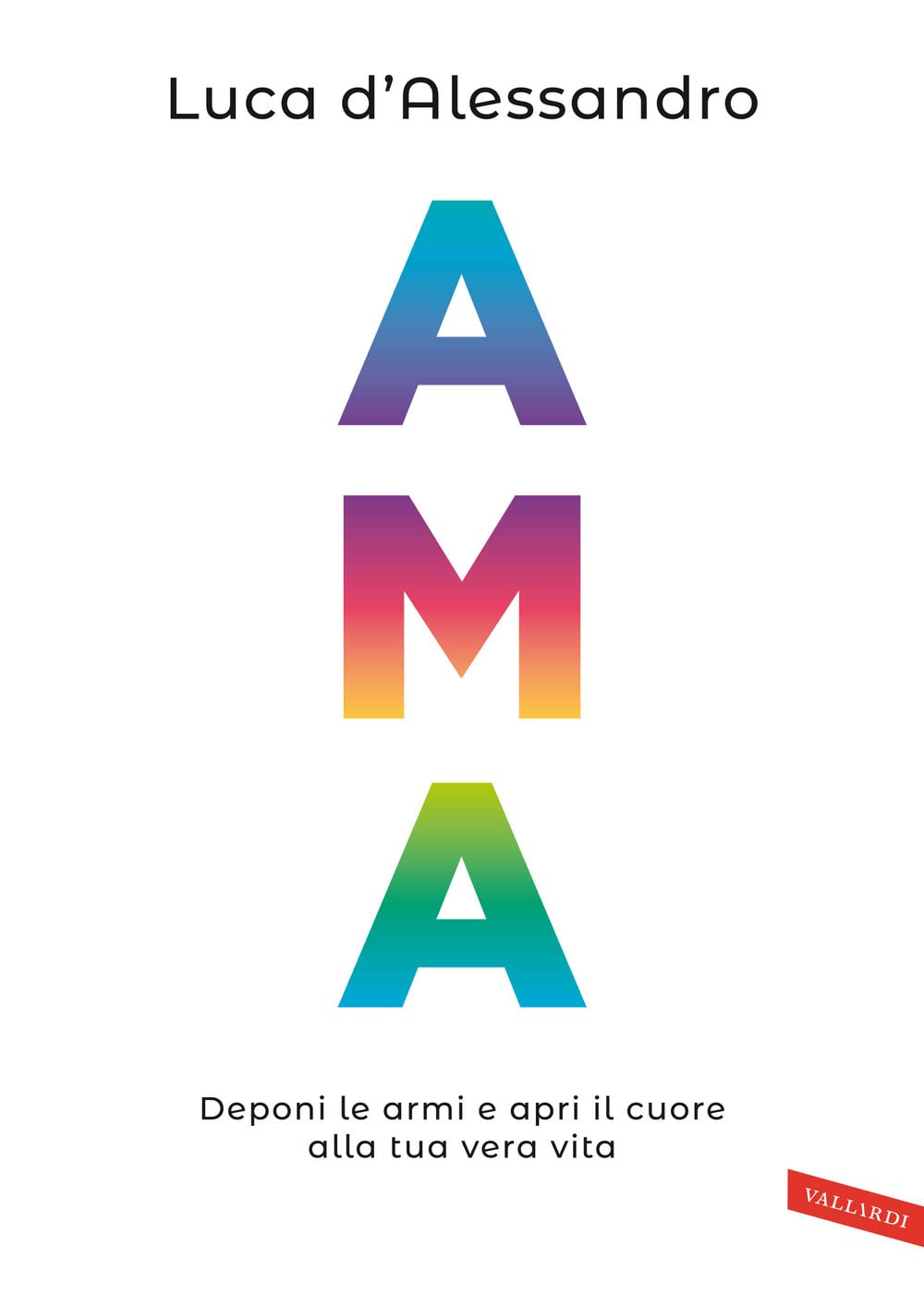 Ama. Deponi le armi e apri il cuore alla tua vera vita Business, Finance & Career