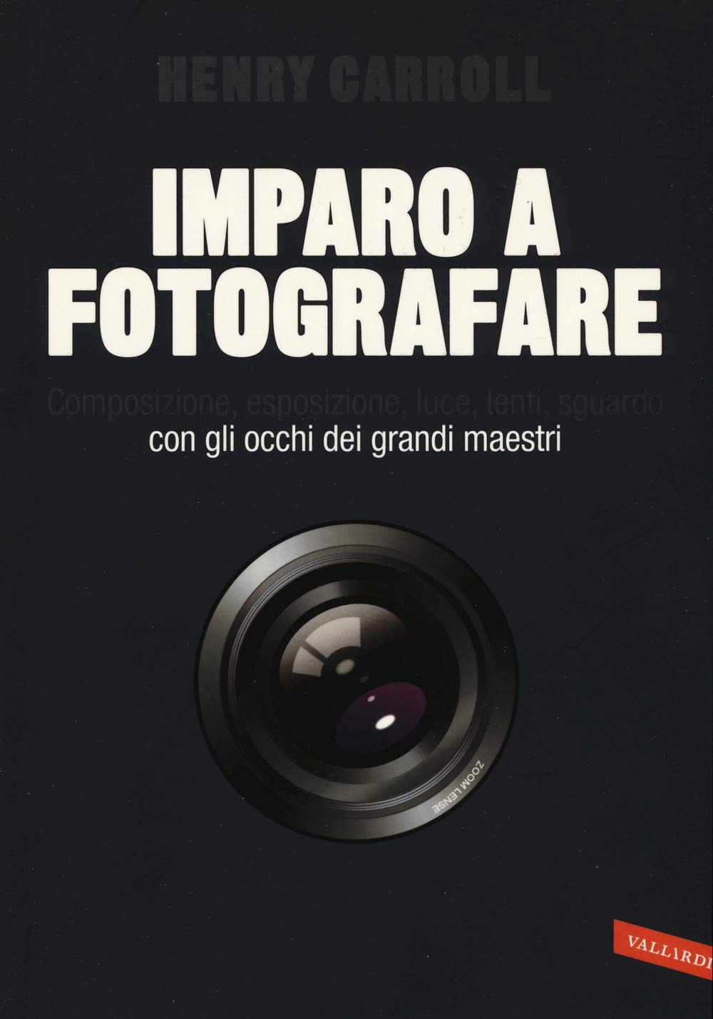 Imparo a fotografare. Composizione, esposizione, luce, lenti, sguardo.Con gli occhi dei grandi maestri Photography