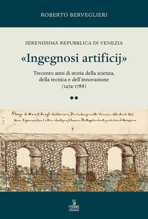 «Ingegnosi artificij». Serenissima Repubblica di Venezia. Trecento anni di storia della scienza, della tecnica e dell’innovazione (1474-1788) (Vol. 2) Business, Finance & Career
