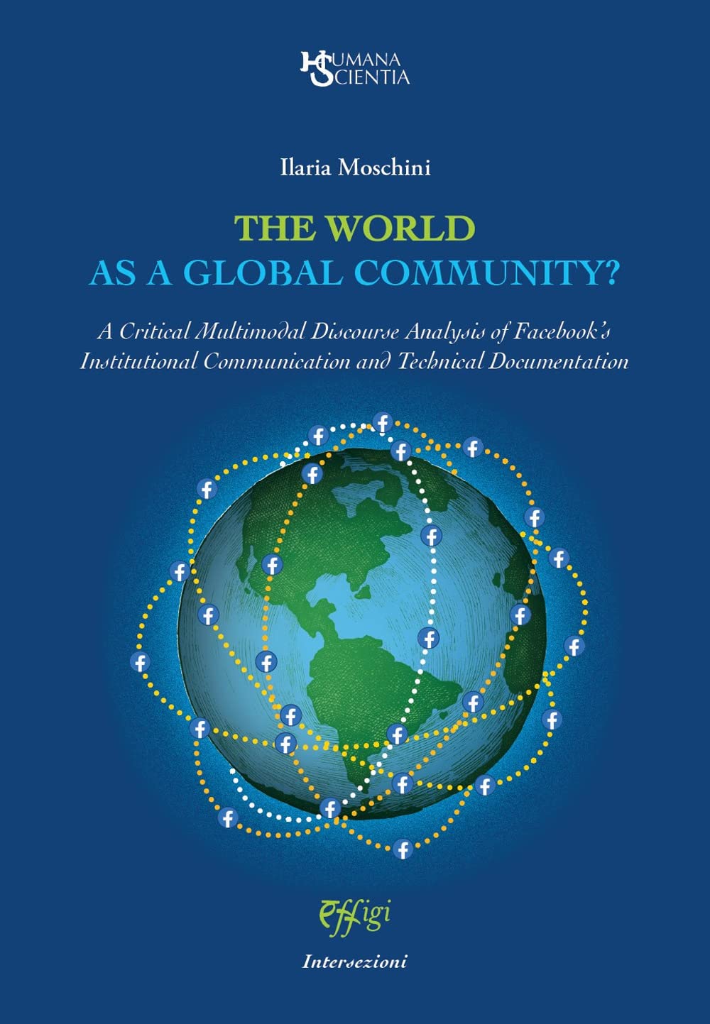 The world as a global community? A Critical Multimodal Discourse Analysis of Facebook’s Institutional Communication and Technical Documentation (Humana Scientia. La recherche en actes) Media & Communication