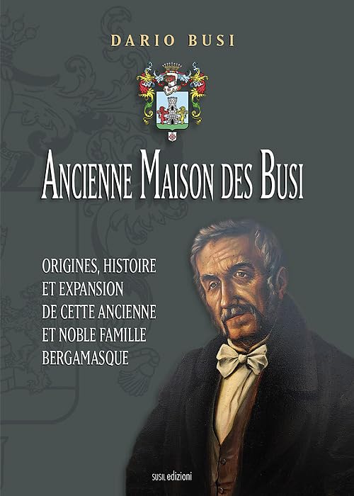 Ancienne Maison des Busi. Origines, histoire et expansion de cette Ancienne et Noble Famille Bergamasque book