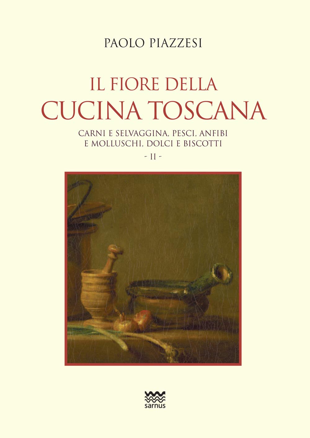 Il Fiore Della Cucina Toscana: Volume II - Carni E Selvaggina, Pesci, Anfibi E Molluschi, Dolci E Biscotti (La Cuccagna La Ricerca Della Felicità in Cucina) book