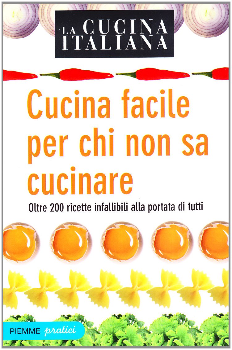 La cucina italiana. Cucina facile per chi non sa cucinare. Oltre 200 ricette infallibili alla portata di tutti book