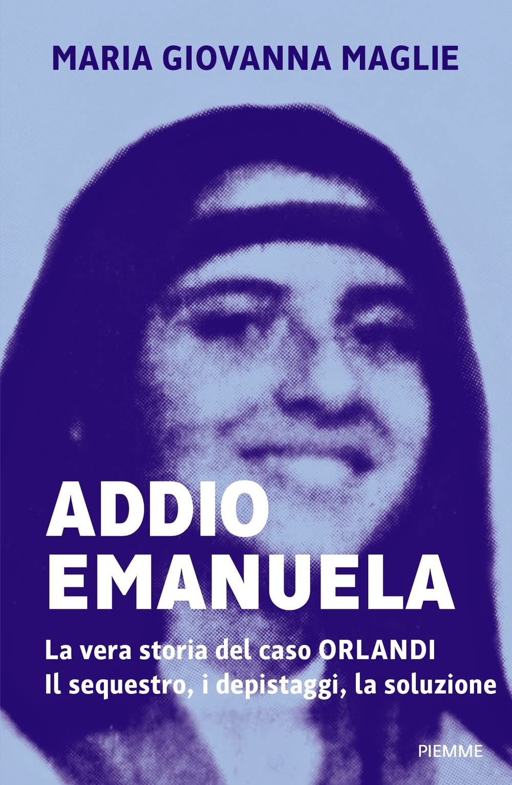 Addio Emanuela. La vera storia del caso Orlandi. Il sequestro, i depistaggi, la soluzione Crime & Thrillers