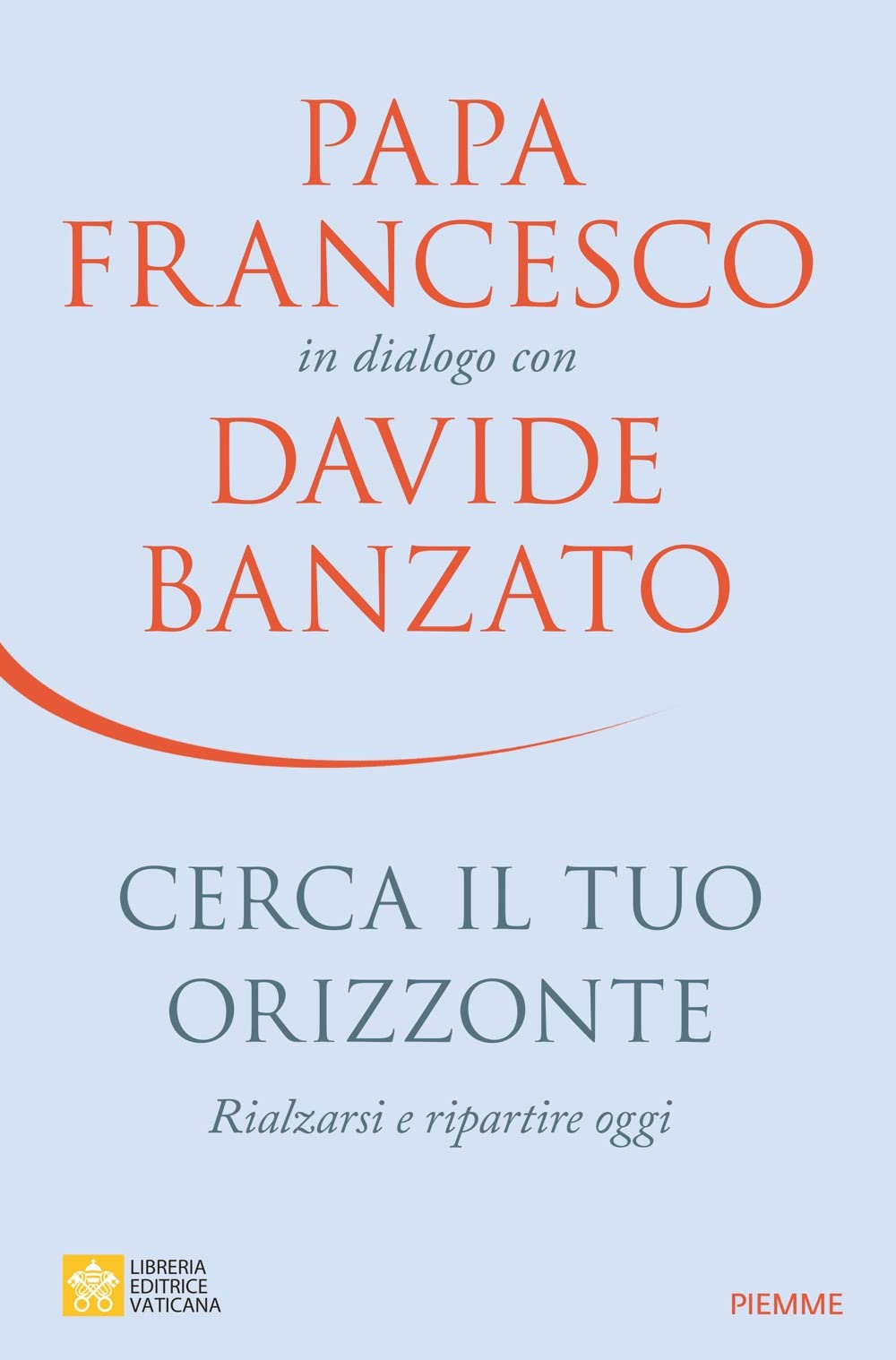 Cerca il tuo orizzonte. Rialzarsi e ripartire oggi. Papa Francesco in dialogo con Davide Banzato Books