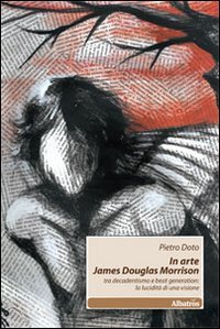 In arte James Douglas Morrison. Tra decadentismo e beat generation: la lucidità di una visione (Nuove voci) Contemporary literature