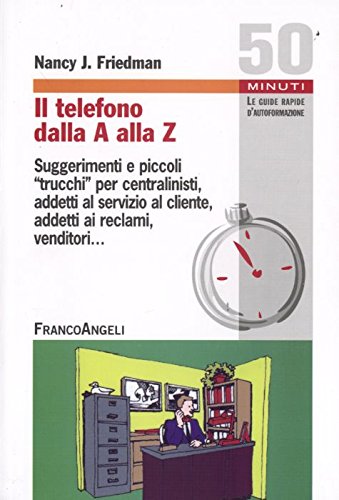 Il telefono dalla A alla Z. Suggerimenti e piccoli «trucchi» per centralinisti, addetti al servizio al cliente, addetti ai reclami, venditori book