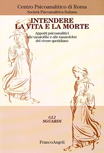 Intendere la vita e la morte. Apporti psicoanalitici alle tanotofilie e tanatofobie del vivere quotidiano book