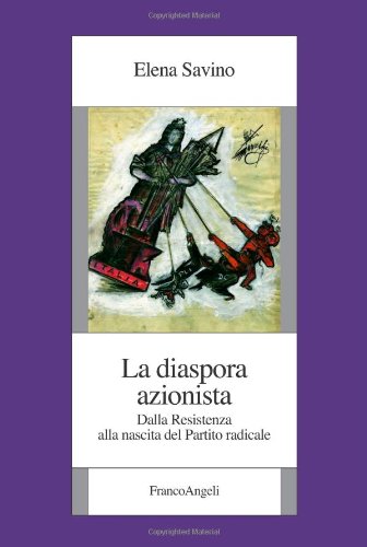 La diaspora azionista. Dalla Resistenza alla nascita del Partito radicale (Istituto piemontese per la storia della Resistenza e della società contemporanea) Social Sciences