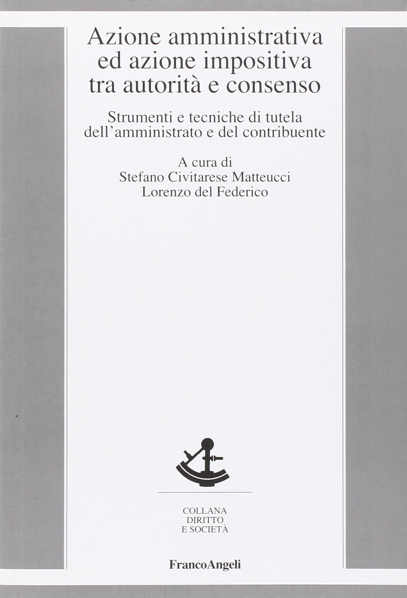 Azione amministrativa ed azione impositiva tra autorità e consenso. Strumenti e tecniche di tutela dell'amministrato e del contribuente (Diritto e società) Law