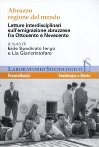 Abruzzo regione del mondo. Letture interdisciplinari sull'emigrazione abruzzese fra Ottocento e Novecento (Laboratorio sociologico) Natural Sciences