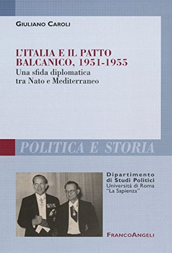 L'Italia e il patto balcanico, 1951-1955. Una sfida diplomatica tra Nato e Mediterraneo (Polit. e storia.Dip.st.pol.Univ.La Sapien) Politics & History