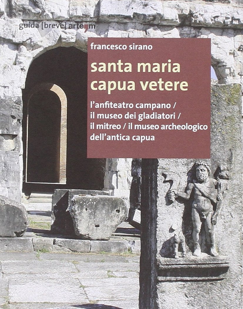 Santa Maria Capua Vetere. L'anfiteatro campano, il Museo dei gladiatori, il Mitreo, il Museo archeologico dell'Antica Capua (Storia e civiltà) Social Sciences
