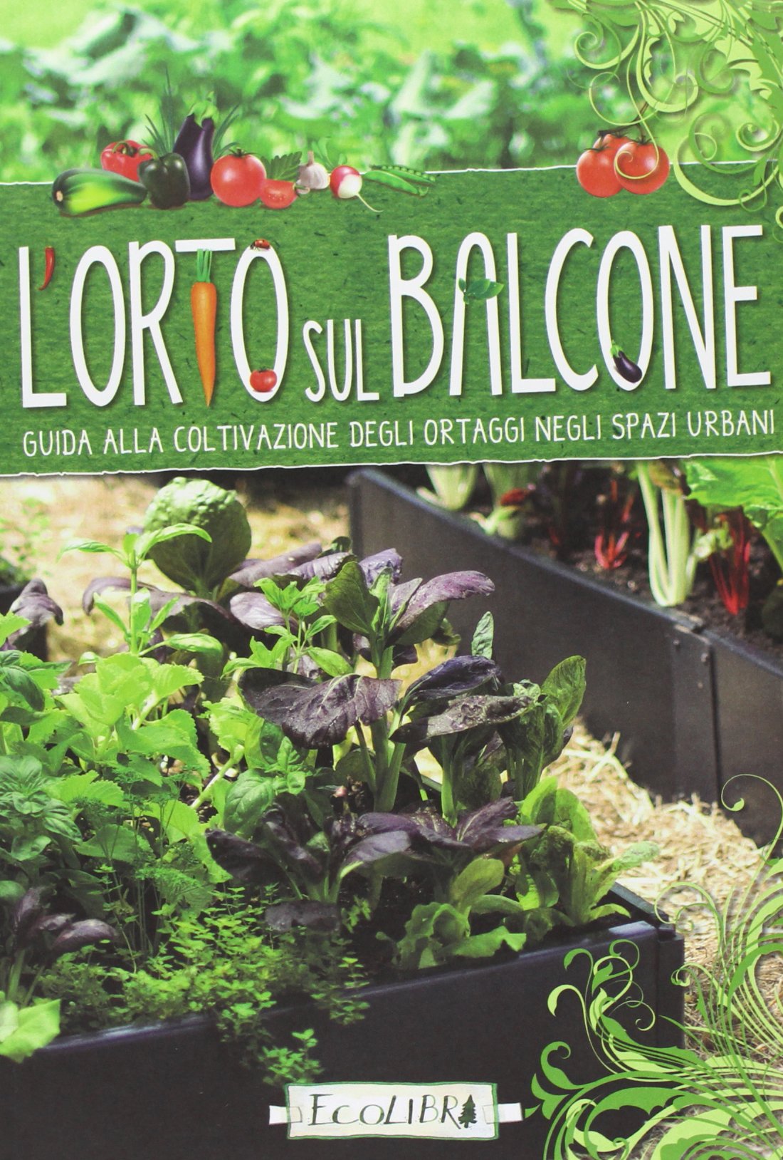 L' orto sul balcone. Guida alla coltivazione degli ortaggi negli spazi urbani Garden & Plants