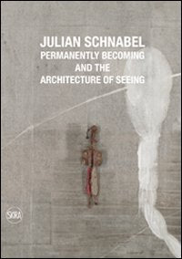 Julian Schnabel. Permanently becoming and the Architecture of Seeing. Ediz. italiana e inglese Film, Art & Culture
