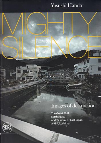 Yasushi Handa Mighty Silence : Images of Destruction : The Great 2011 Earthquake and Tsunami of East Japan and Fukushima Travel Books