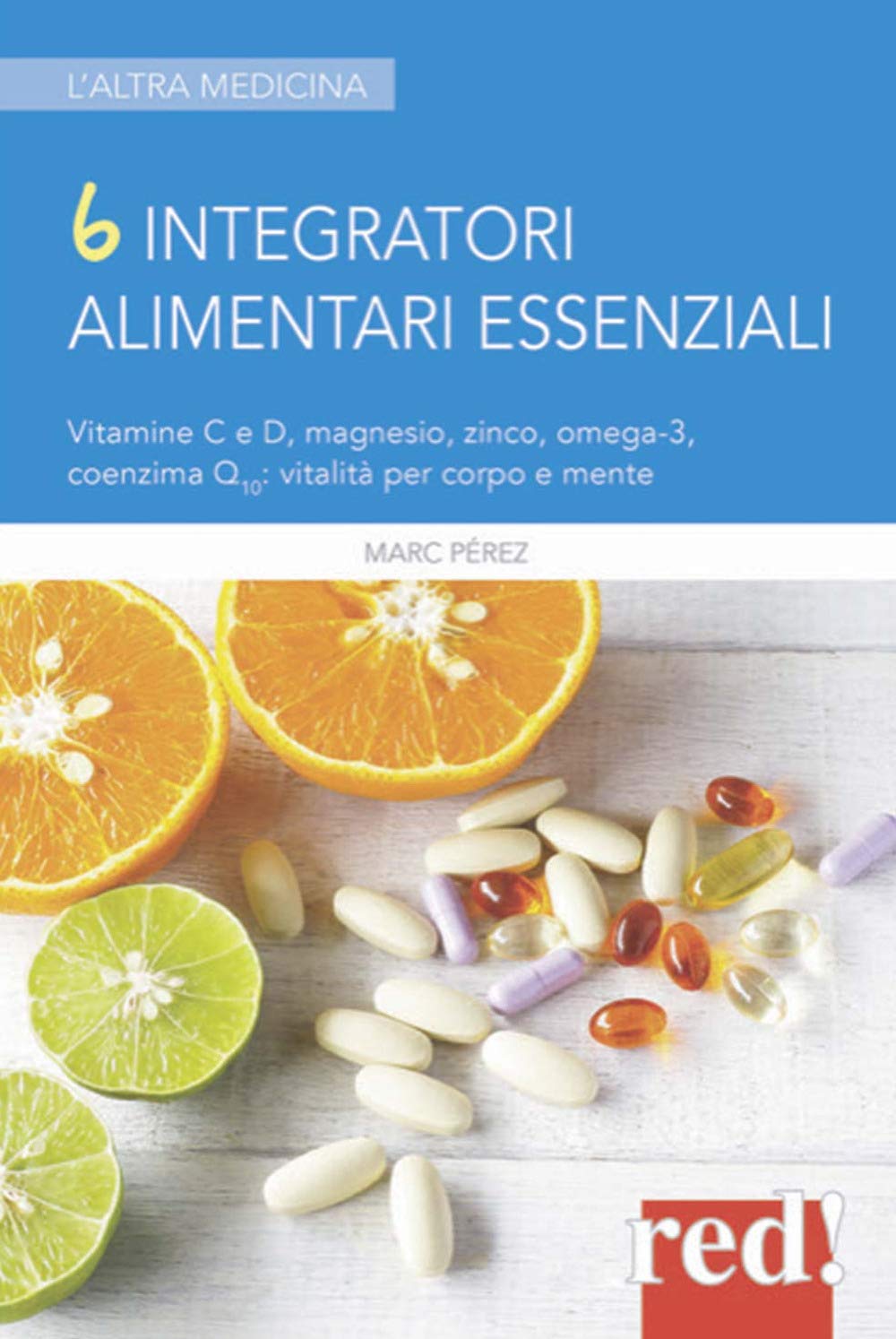 6 integratori alimentari essenziali. Vitamine C e D, magnesio, zinco, omega-3, coenzima Q10: vitalità per corpo e mente book