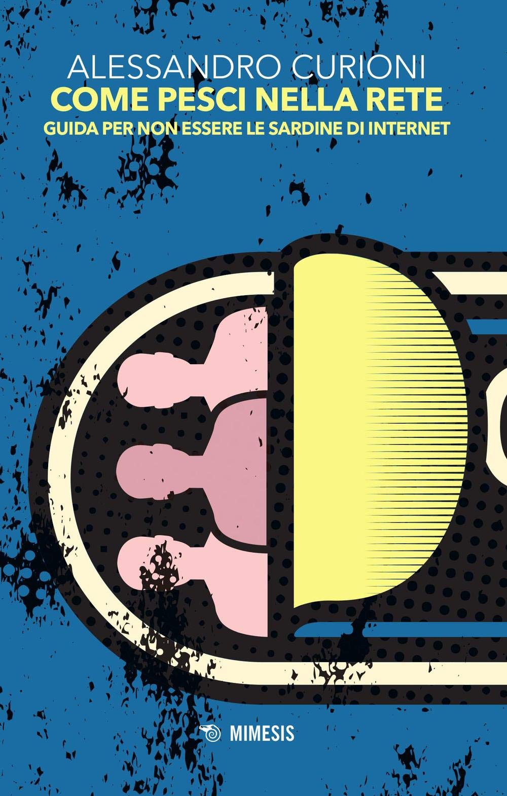 Come pesci nella rete. Guida per non essere le sardine di internet (Mimesis) Computer Science