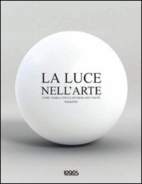 La luce nell'arte. Come usarla nelle diverse arti visive book
