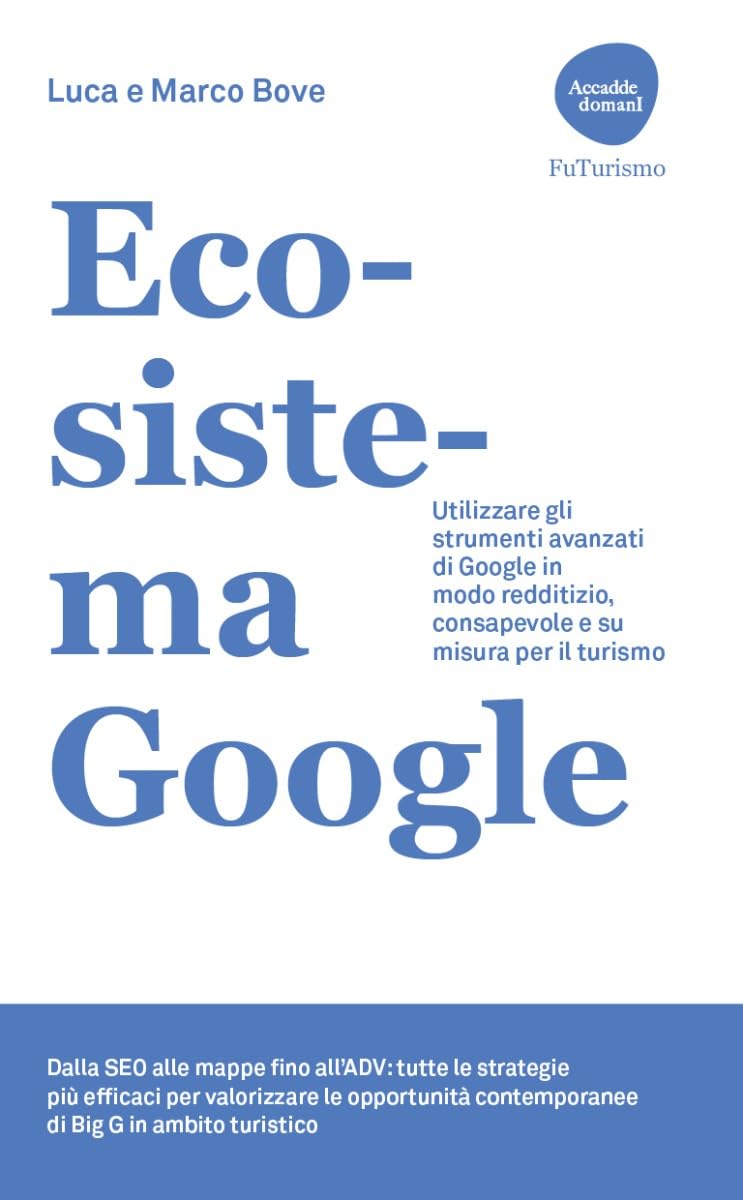 Ecosistema Google. Utilizzare gli strumenti avanzati di Google in modo redditizio, consapevole e su misura per il turismo Business, Finance & Career