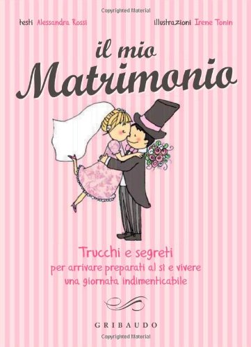 Il mio matrimonio. Trucchi e segreti per arrivare preparati al sì e vivere una giornata indimenticabile Leisure, Home & Garden