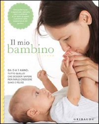 Il mio bambino. Da 0 a 1 anno: tutto quello che desideri sapere per farlo crescere sano e felice (Genitori e bambini) Parents & Children