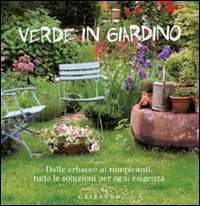 Verde in giardino. Dalle erbacce ai rampicanti, tutte le soluzioni per ogni esigenza book