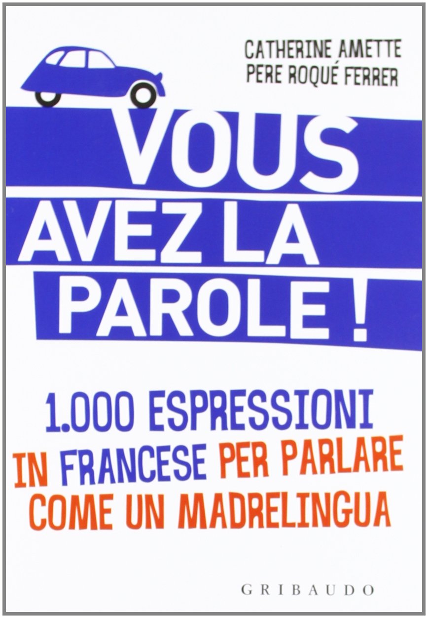 Vous avez la parole! 1.000 espressioni in francese per parlare come un madrelingua Foreign Languages ​​& Dictionaries