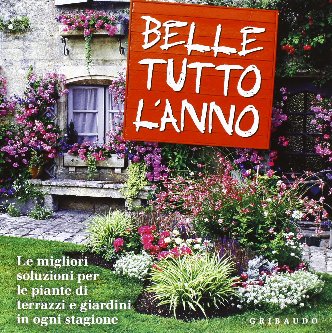 Belle tutto l'anno. Le migliori soluzioni per le piante di terrazzi e giardini in ogni stagione Garden & Plants